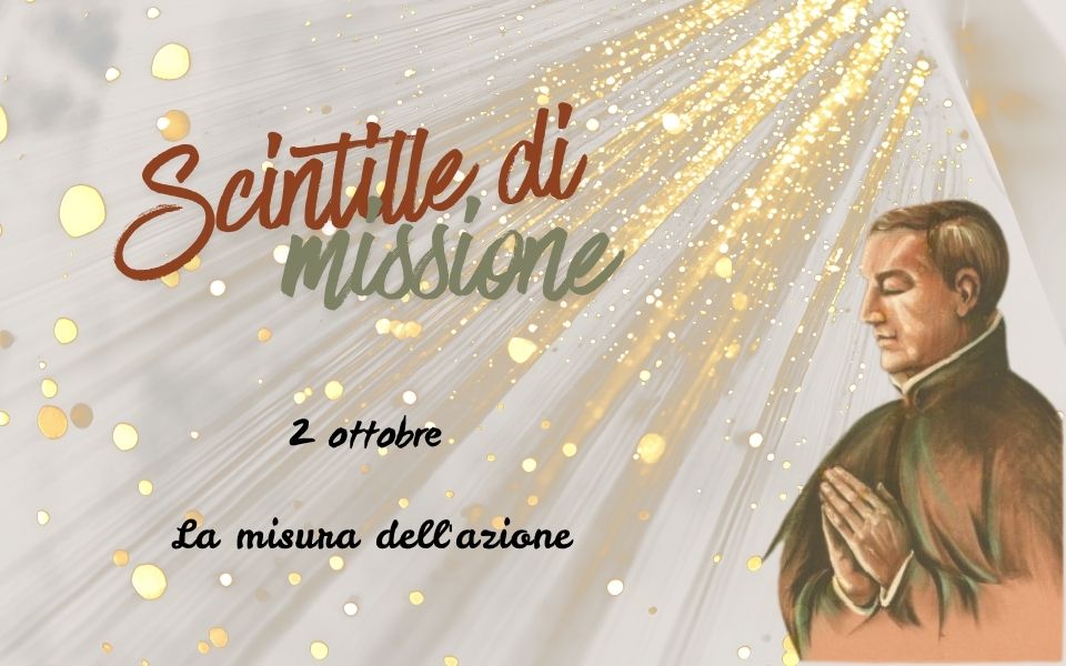 “Scintille di missione” – 2 OTTOBRE: La misura dell’azione