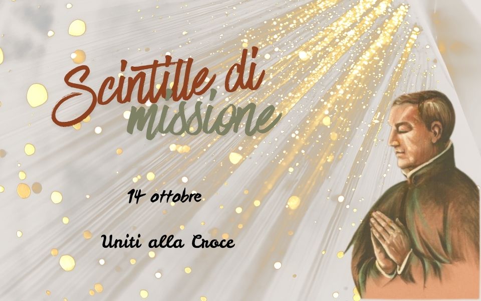 “Scintille di missione” – 14 OTTOBRE: Uniti alla Croce